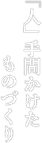 「人」手間かけたものづくり